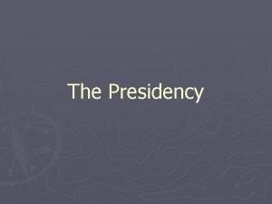 The Presidency The Presidency Section 1 The Presidency