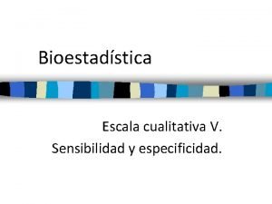 Bioestadstica Escala cualitativa V Sensibilidad y especificidad Sensibilidad