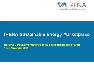 IRENA Sustainable Energy Marketplace Regional Consultative Workshop on