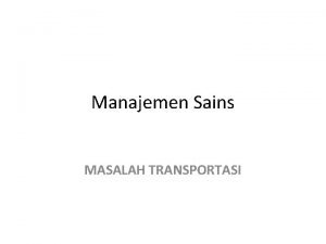 Manajemen Sains MASALAH TRANSPORTASI Pendahuluan Masalah Transportasi merupakan