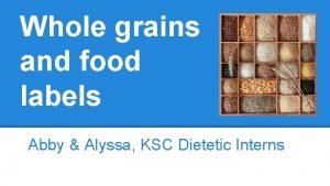 Whole grains and food labels Abby Alyssa KSC