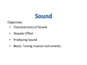 Sound Objectives Characteristics of Sound Doppler Effect Producing