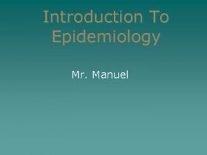 Introduction To Epidemiology Mr Manuel What is Epidemiology