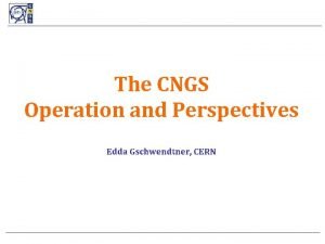 The CNGS Operation and Perspectives l Edda Gschwendtner