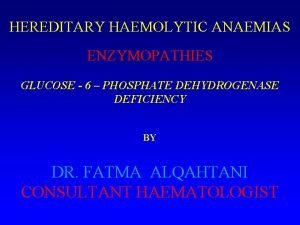 HEREDITARY HAEMOLYTIC ANAEMIAS ENZYMOPATHIES GLUCOSE 6 PHOSPHATE DEHYDROGENASE