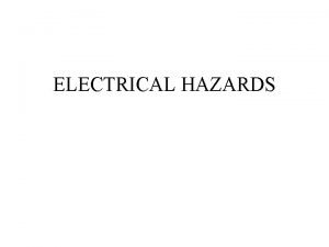 ELECTRICAL HAZARDS ELECTRICAL HAZARDS SHOCK Electric shock occurs
