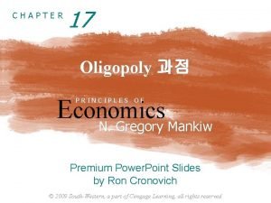 CHAPTER 17 Oligopoly Economics N Gregory Mankiw PRINCIPLES