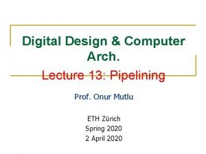 Digital Design Computer Arch Lecture 13 Pipelining Prof