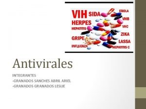 Antivirales INTEGRANTES GRANADOS SANCHES ABRIL ARIEL GRANADOS LESLIE