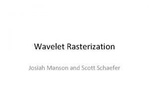 Wavelet Rasterization Josiah Manson and Scott Schaefer Rasterization