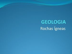 GEOLOGIA Rochas gneas Introduo As rochas gneas ou