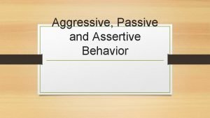 Aggressive Passive and Assertive Behavior All people eventually