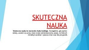 SKUTECZNA NAUKA Skuteczna nauka to marzenie chyba kadego