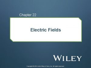 Chapter 22 Electric Fields Copyright 2014 John Wiley