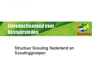 Introductieavond voor bestuursleden Structuur Scouting Nederland en Scoutinggroepen