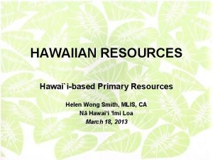 HAWAIIAN RESOURCES Hawaiibased Primary Resources Helen Wong Smith