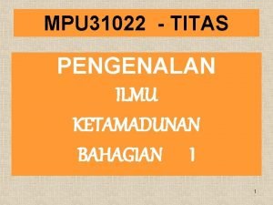 MPU 31022 TITAS PENGENALAN ILMU KETAMADUNAN BAHAGIAN I