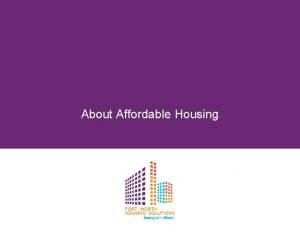 About Affordable Housing WHAT IS AFFORDABLE HOUSING Means