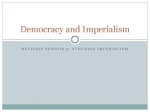 Democracy and Imperialism REVISION SESSION 3 ATHENIAN IMPERIALISM