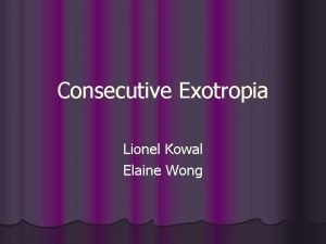 Consecutive Exotropia Lionel Kowal Elaine Wong CONSECUTIVE XT