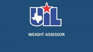 WEIGHT ASSESSOR ABOUT THE UIL The University Interscholastic