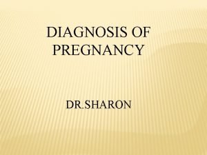 DIAGNOSIS OF PREGNANCY DR SHARON PREGNANCY It can