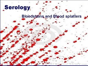 Serology Bloodstains and Blood splatters Characterization of Bloodstains