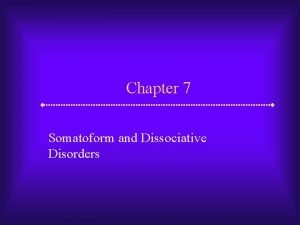 Chapter 7 Somatoform and Dissociative Disorders Somatoform and