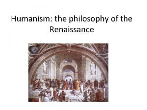 Humanism the philosophy of the Renaissance Humanism in