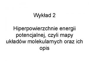 Wykad 2 Hiperpowierzchnie energii potencjalnej czyli mapy ukadw