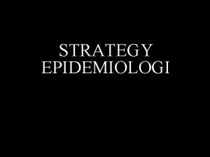 STRATEGY EPIDEMIOLOGI PELAKSANAAN SRATEGI EPIDEMIOLOGI Study secara khusus