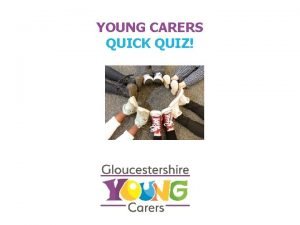 YOUNG CARERS QUICK QUIZ YOUNG CARERS QUIZ Q