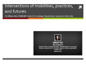 Intersections of mobilities practices and futures Dr Allison