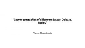 Cosmogeographies of difference Latour Deleuze Badiou Thanos Gkaragkounis