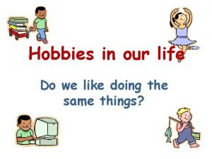 Hobbies are the things we like to do in our