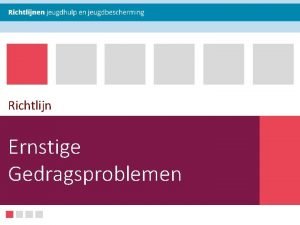 Richtlijn Ernstige Gedragsproblemen Deze presentatie Richtlijn Ernstige Gedragsproblemen