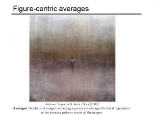 Figurecentric averages Antonio Torralba Aude Oliva 2002 Averages