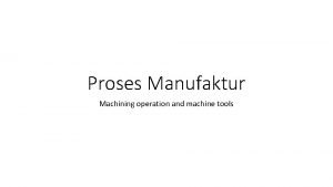 Proses Manufaktur Machining operation and machine tools Machining
