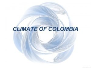 CLIMATE OF COLOMBIA Climate of Colombia The Climate