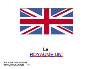 Le ROYAUME UNI Par SABATIER Sarah et NARSIMOULOU