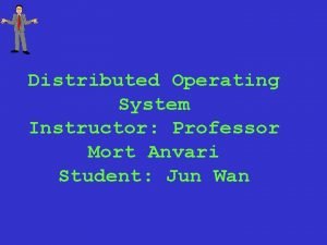Distributed Operating System Instructor Professor Mort Anvari Student
