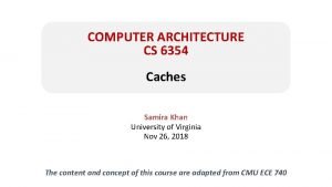 COMPUTER ARCHITECTURE CS 6354 Caches Samira Khan University