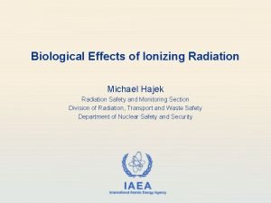 Biological Effects of Ionizing Radiation Michael Hajek Radiation