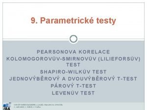 9 Parametrick testy PEARSONOVA KORELACE KOLOMOGOROVVSMIRNOVV LILIEFORSV TEST