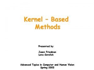 Kernel Based Methods Presented by Jason Friedman Lena