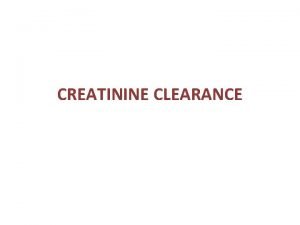 CREATININE CLEARANCE Creatinine clearance is one of the