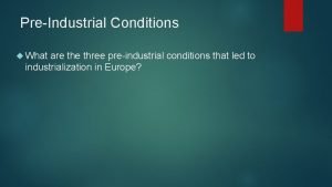 PreIndustrial Conditions What are three preindustrial conditions that