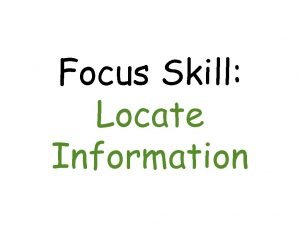 Focus Skill Locate Information Good readers understand the