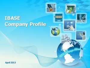 IBASE Company Profile April 2013 Company Snapshot Founded