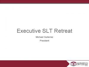 Executive SLT Retreat Michael Gutierrez President Objectives Story